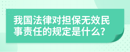 我国法律对担保无效民事责任的规定是什么？