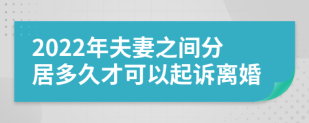 2022年夫妻之间分居多久才可以起诉离婚