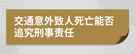 交通意外致人死亡能否追究刑事责任