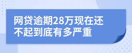 网贷逾期28万现在还不起到底有多严重