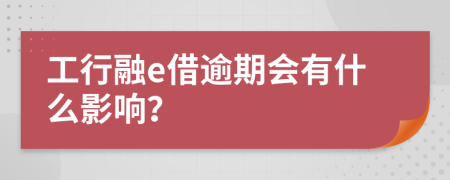 工行融e借逾期会有什么影响？