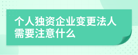 个人独资企业变更法人需要注意什么