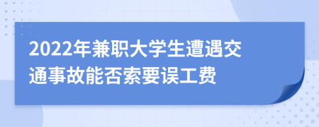 2022年兼职大学生遭遇交通事故能否索要误工费