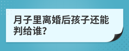 月子里离婚后孩子还能判给谁？