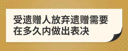 受遗赠人放弃遗赠需要在多久内做出表决