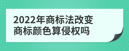 2022年商标法改变商标颜色算侵权吗