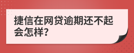 捷信在网贷逾期还不起会怎样？