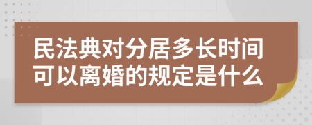 民法典对分居多长时间可以离婚的规定是什么