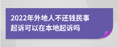 2022年外地人不还钱民事起诉可以在本地起诉吗