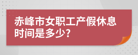 赤峰市女职工产假休息时间是多少?