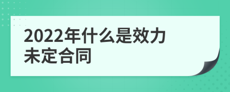 2022年什么是效力未定合同