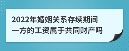 2022年婚姻关系存续期间一方的工资属于共同财产吗