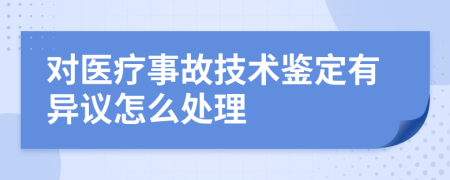 对医疗事故技术鉴定有异议怎么处理