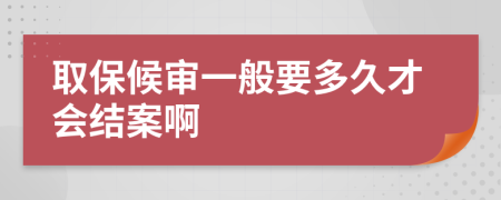 取保候审一般要多久才会结案啊