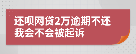 还呗网贷2万逾期不还我会不会被起诉