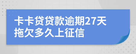 卡卡贷贷款逾期27天拖欠多久上征信