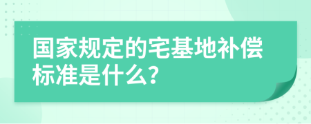 国家规定的宅基地补偿标准是什么？