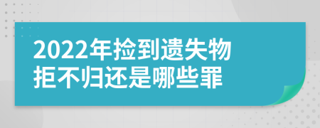 2022年捡到遗失物拒不归还是哪些罪