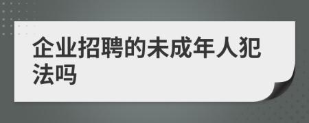 企业招聘的未成年人犯法吗