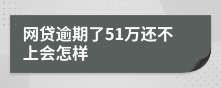 网贷逾期了51万还不上会怎样