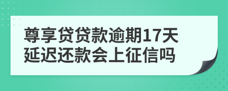 尊享贷贷款逾期17天延迟还款会上征信吗