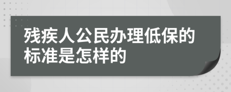 残疾人公民办理低保的标准是怎样的