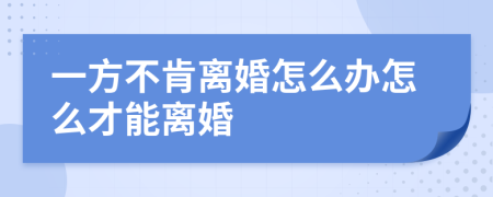 一方不肯离婚怎么办怎么才能离婚