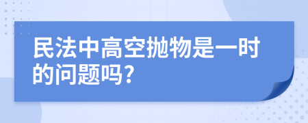 民法中高空抛物是一时的问题吗?
