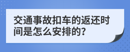 交通事故扣车的返还时间是怎么安排的？