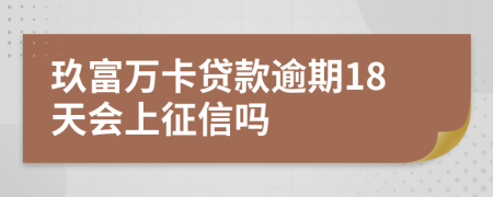 玖富万卡贷款逾期18天会上征信吗