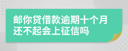 邮你贷借款逾期十个月还不起会上征信吗