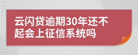 云闪贷逾期30年还不起会上征信系统吗