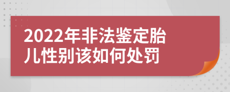 2022年非法鉴定胎儿性别该如何处罚