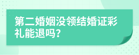 第二婚姻没领结婚证彩礼能退吗？