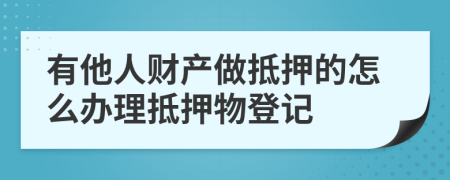 有他人财产做抵押的怎么办理抵押物登记