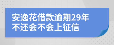 安逸花借款逾期29年不还会不会上征信