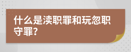 什么是渎职罪和玩忽职守罪？