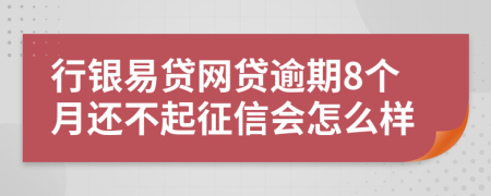 行银易贷网贷逾期8个月还不起征信会怎么样