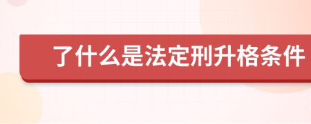 了什么是法定刑升格条件