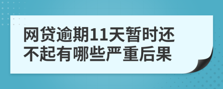 网贷逾期11天暂时还不起有哪些严重后果