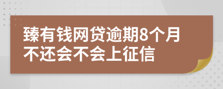 臻有钱网贷逾期8个月不还会不会上征信