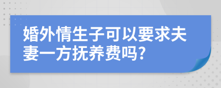 婚外情生子可以要求夫妻一方抚养费吗?