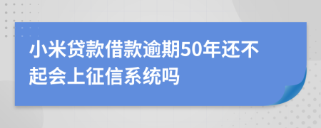 小米贷款借款逾期50年还不起会上征信系统吗