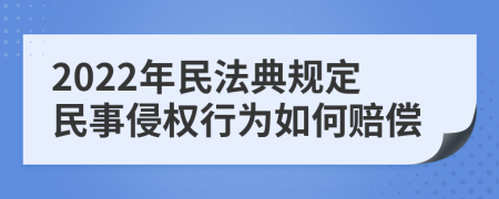2022年民法典规定民事侵权行为如何赔偿