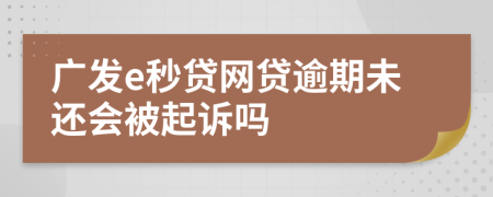 广发e秒贷网贷逾期未还会被起诉吗