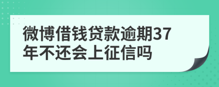 微博借钱贷款逾期37年不还会上征信吗