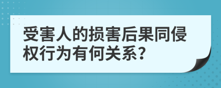 受害人的损害后果同侵权行为有何关系？