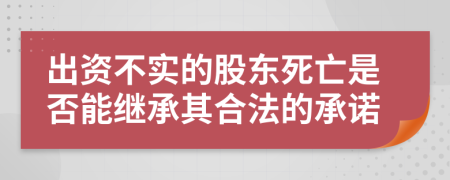 出资不实的股东死亡是否能继承其合法的承诺