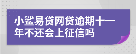 小鲨易贷网贷逾期十一年不还会上征信吗