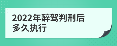 2022年醉驾判刑后多久执行